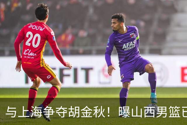 与上海争夺胡金秋！曝山西男篮已向广厦发起报价
