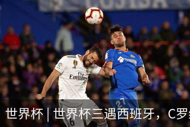世界杯 | 世界杯三遇西班牙，C罗终是意难平