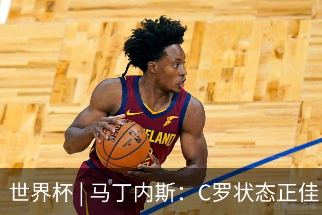 世界杯 | 马丁内斯：C罗状态正佳