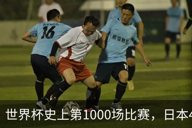 世界杯史上第1000场比赛，日本4比0突尼斯