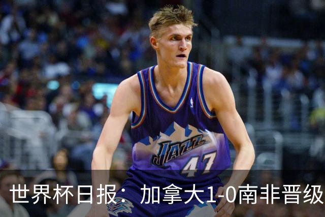 世界杯日报：加拿大1-0南非晋级创历史 韩国主帅洪明甫下课