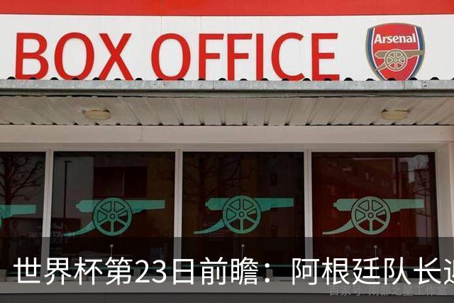 世界杯第23日前瞻：阿根廷队长迎历史之夜 卫冕冠军PK大黑马