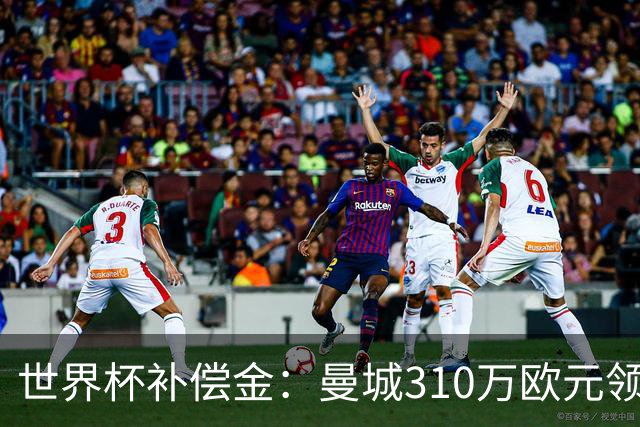 世界杯补偿金：曼城310万欧元领跑，巴黎获近250万欧位列第二