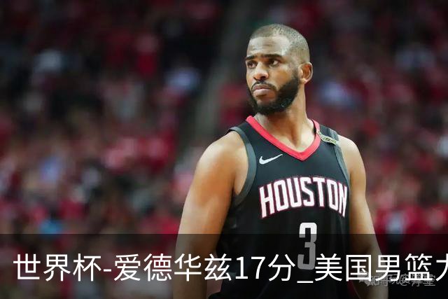 世界杯-爱德华兹17分 美国男篮力克黑山4连胜
