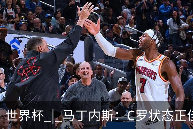 世界杯 | 马丁内斯：C罗状态正佳