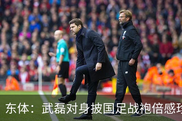 东体：武磊对身披国足战袍倍感珍惜，邵帅使用他会参考海港模式