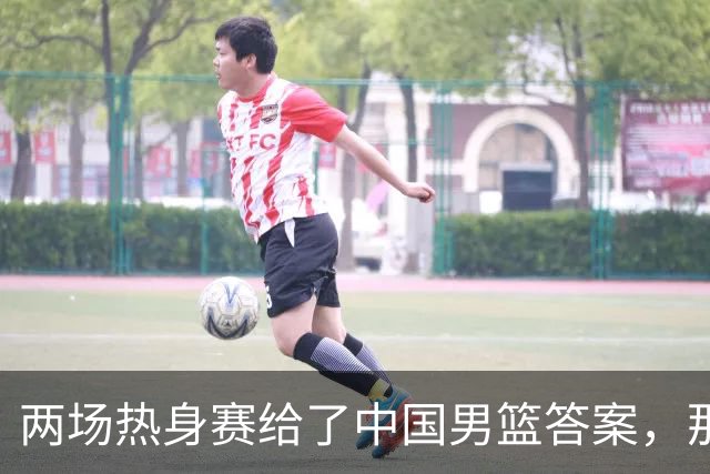 两场热身赛给了中国男篮答案，那就是：青春班底“郭士强，果然是强啊