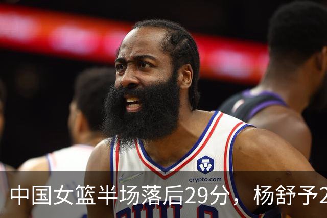 中国女篮半场落后29分，杨舒予23分爆发，2小将得分上双