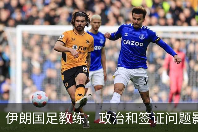 伊朗国足教练：政治和签证问题影响备战 但仍将全力以赴