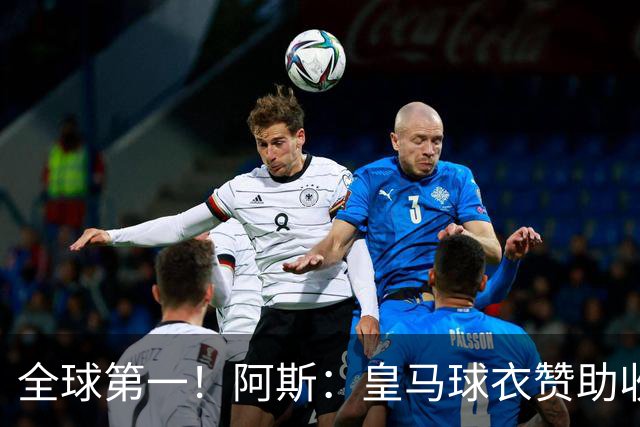 全球第一！阿斯：皇马球衣赞助收入约3亿欧 阿迪续约8年每年1.2亿