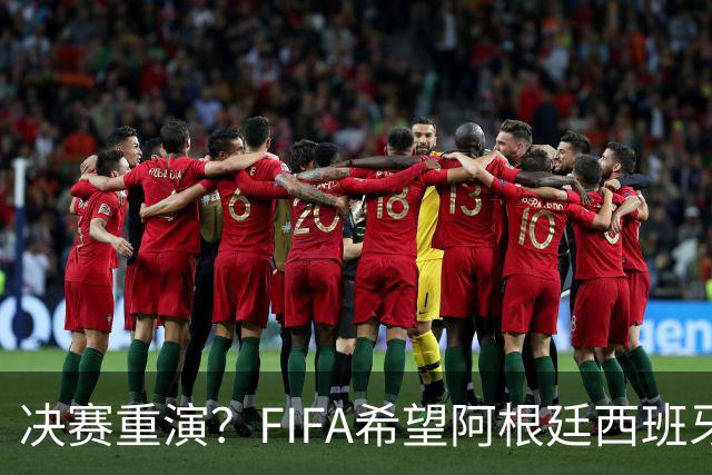 决赛重演？FIFA希望阿根廷西班牙欧美杯继续进行 或定在11月