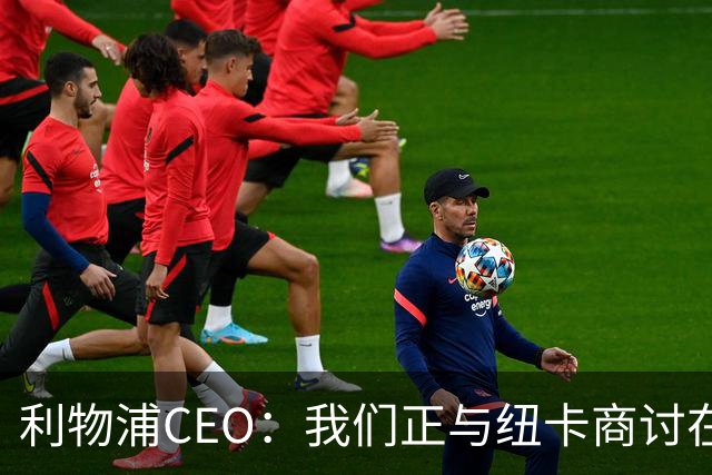 利物浦CEO：我们正与纽卡商讨在英超首轮如何致敬凯文-基冈