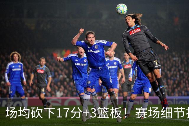 场均砍下17分+3篮板！赛场细节拆解卡梅伦-卡尔