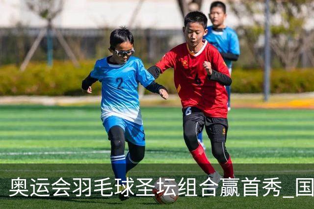 奥运会羽毛球圣坛组合赢首秀 国羽首日豪取6连胜