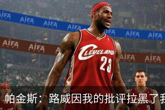 帕金斯：路威因我的批评拉黑了我 现在他做媒体人还不是跟我一样