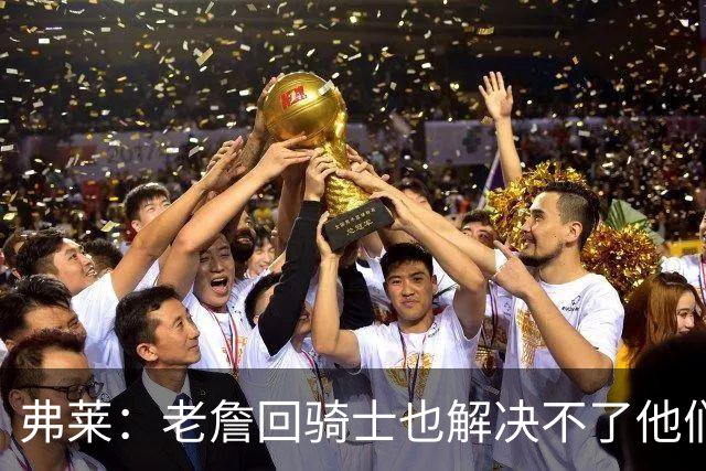 弗莱：老詹回骑士也解决不了他们内讧的问题 真不该去趟浑水