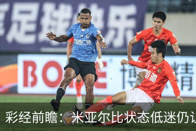 彩经前瞻：米亚尔比状态低迷仍让半球，布拉迪斯客场不败可期