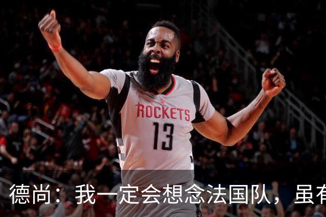 德尚：我一定会想念法国队，虽有失望也要学会享受已有的成果