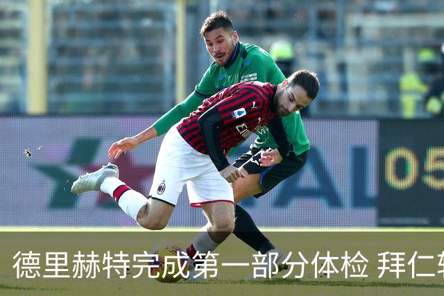 德里赫特完成第一部分体检 拜仁转会支出欧洲第一