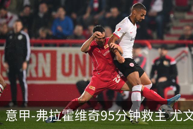 意甲-弗拉霍维奇95分钟救主 尤文1-1险平9人对手