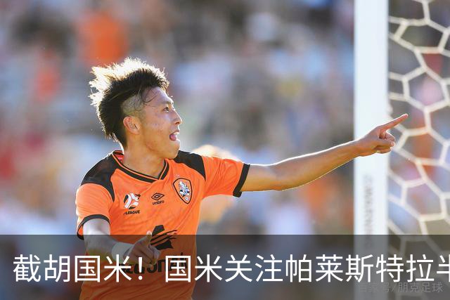 截胡国米！国米关注帕莱斯特拉半年，切尔西超5500万光速敲定球员