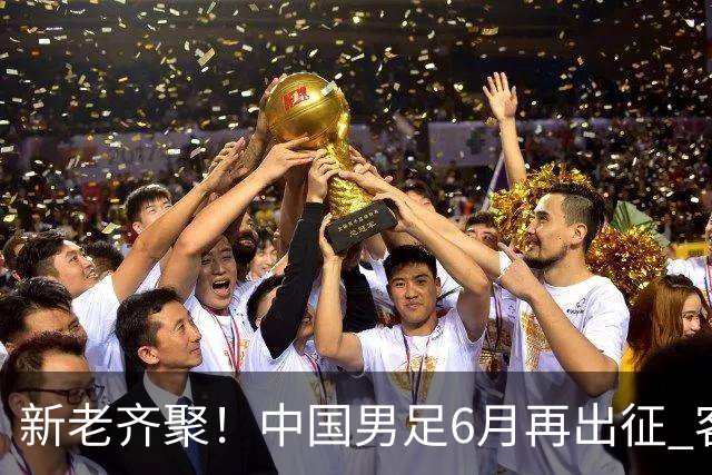 新老齐聚！中国男足6月再出征 客战新加坡主场对阵泰国