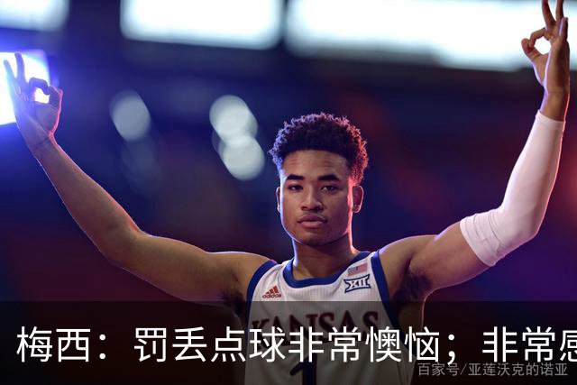 梅西：罚丢点球非常懊恼；非常感激这支球队，很高兴能属于这支队