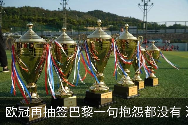 欧冠再抽签巴黎一句抱怨都没有 法媒：真耻辱！