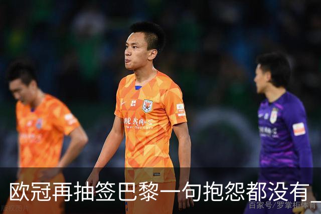 欧冠再抽签巴黎一句抱怨都没有 法媒：真耻辱！