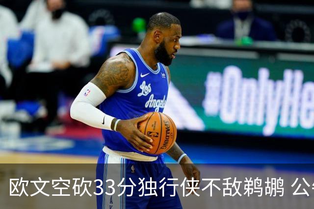 欧文空砍33分独行侠不敌鹈鹕 公牛险胜马刺