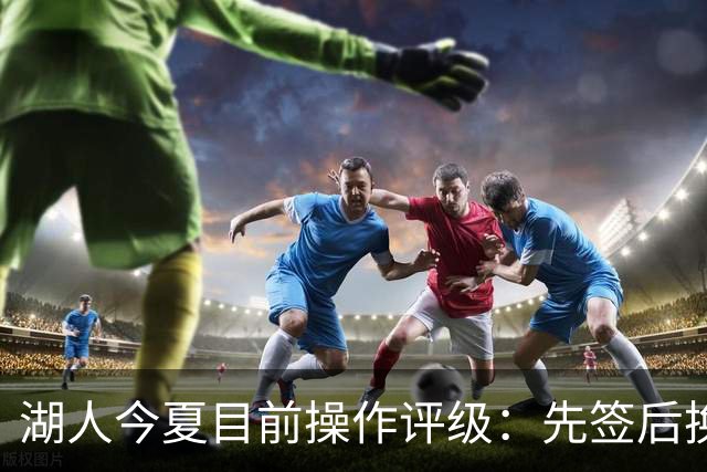 湖人今夏目前操作评级：先签后换引进凯斯勒A 给里夫斯大合同A