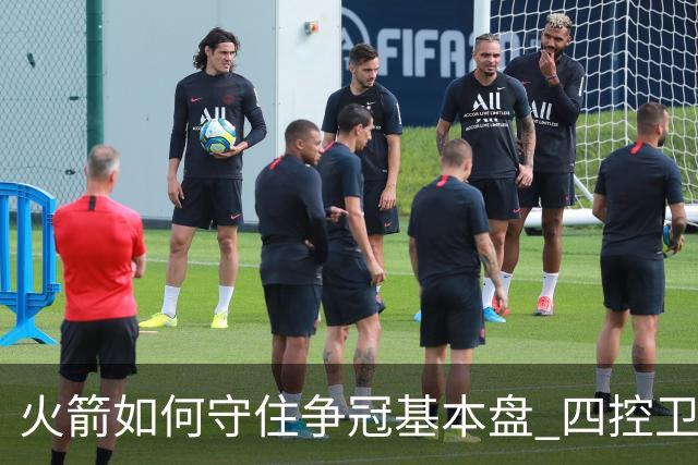火箭如何守住争冠基本盘 四控卫内卷直指核心困境？