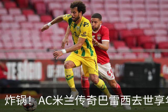 炸锅！AC米兰传奇巴雷西去世享年66岁，整个红黑军团在哭泣！