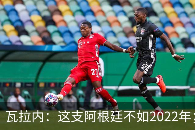 瓦拉内：这支阿根廷不如2022年；西班牙给我最深的印象是稳定