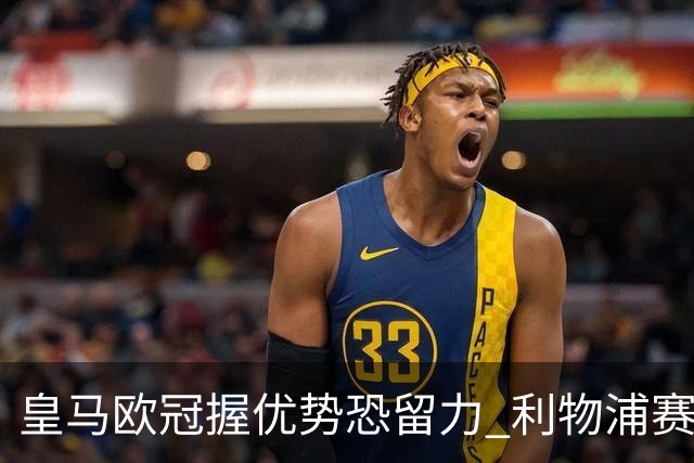 皇马欧冠握优势恐留力 利物浦赛程苦难盼奇迹