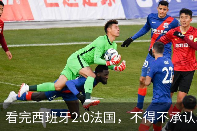 看完西班牙2:0法国，不得不承认3个事实：法国就算进了决赛也拿不到冠军