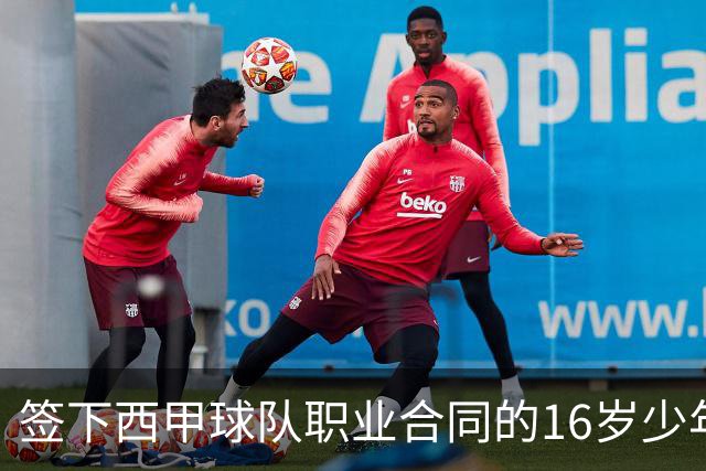签下西甲球队职业合同的16岁少年刘凯源在重庆开启青训
