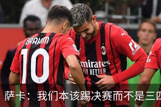 萨卡：我们本该踢决赛而不是三四名决赛 图赫尔说他会想念球员