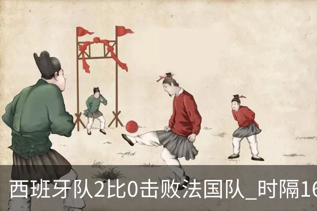 西班牙队2比0击败法国队 时隔16年重返世界杯决赛