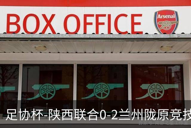 足协杯-陕西联合0-2兰州陇原竞技止步16强 肖煜峰卢建辰2分钟2球