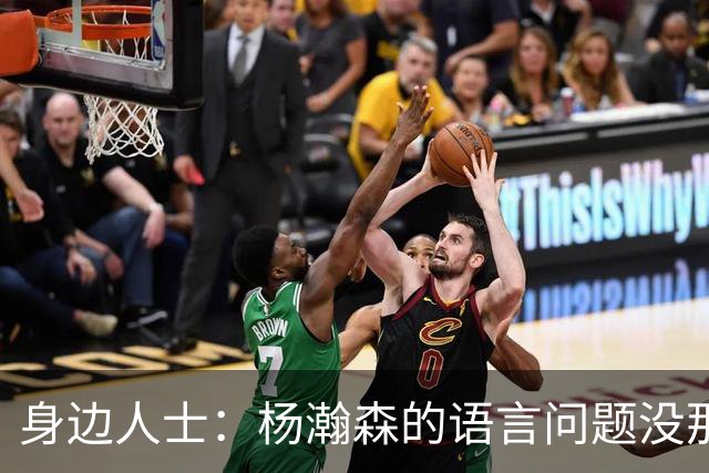 身边人士：杨瀚森的语言问题没那么严重 只是采访时比较紧张
