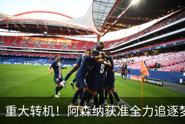 重大转机！阿森纳获准全力追逐梦想目标！高层重启一对一谈判