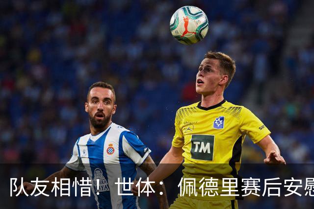 队友相惜！世体：佩德里赛后安慰孔德，并向前队友登贝莱致意