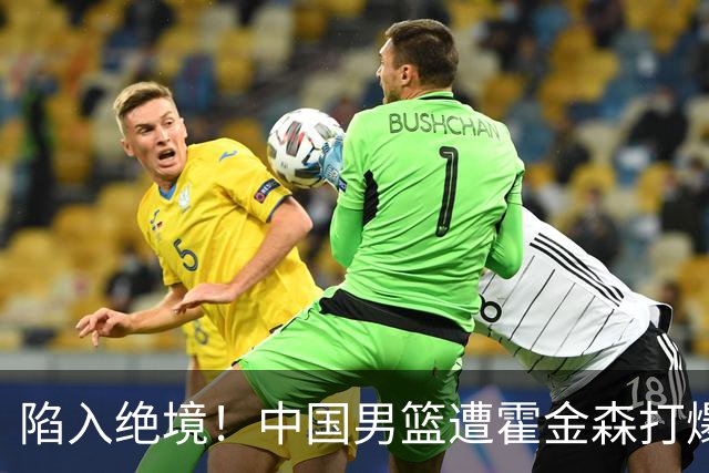 陷入绝境！中国男篮遭霍金森打爆 末轮不胜将无缘世界杯