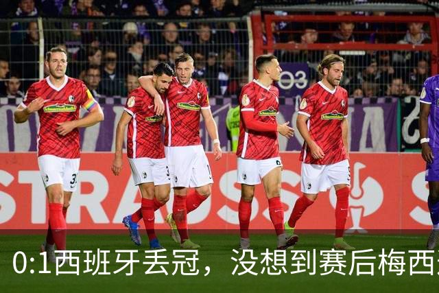0:1西班牙丢冠，没想到赛后梅西这样说，不是少打一人能扳平的！