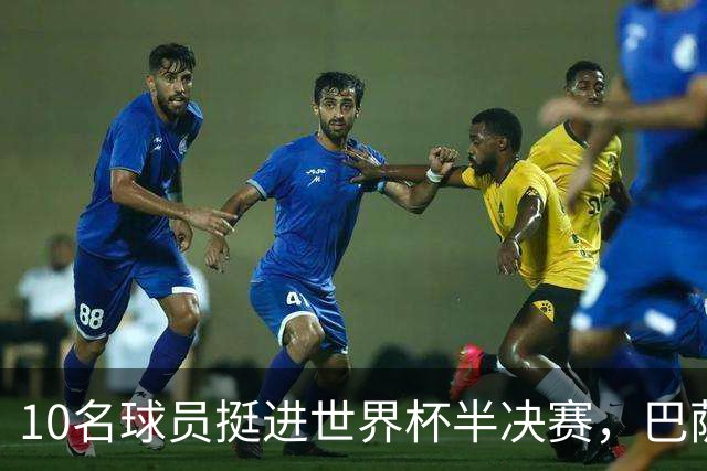 10名球员挺进世界杯半决赛，巴萨成最大赢家，曼城初始19人参赛阵容，最后只余下6人