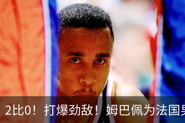 2比0！打爆劲敌！姆巴佩为法国男足赢下关键战，西班牙队差距大