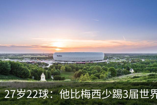 27岁22球：他比梅西少踢3届世界杯，却先登上历史射手王座