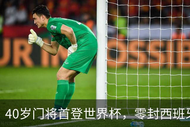 40岁门将首登世界杯，零封西班牙“一战封神”！