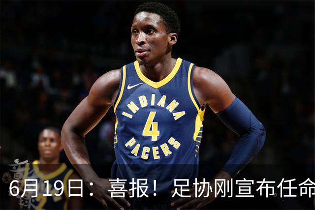6月19日：喜报！足协刚宣布任命他为中国男足亚运队新教练，他率队强势豪取四连胜